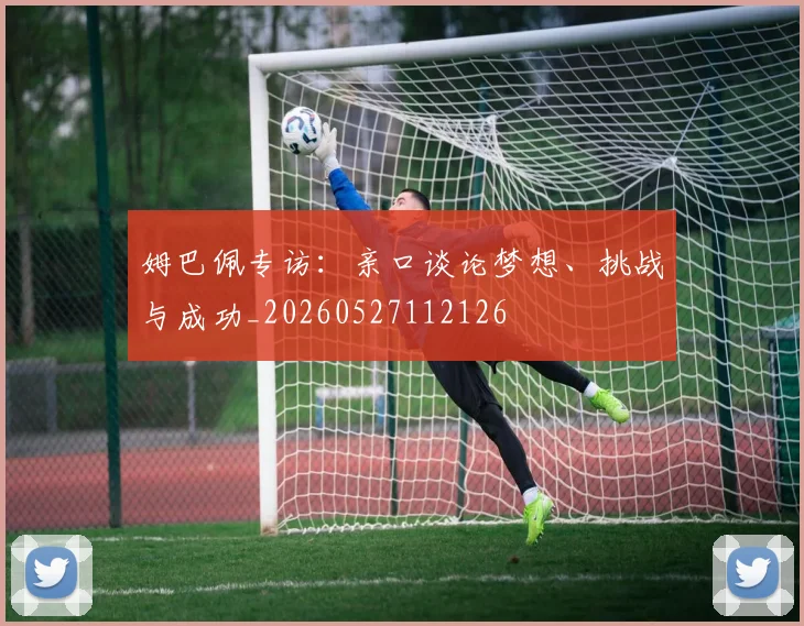 姆巴佩专访：亲口谈论梦想、挑战与成功_20260527112126
