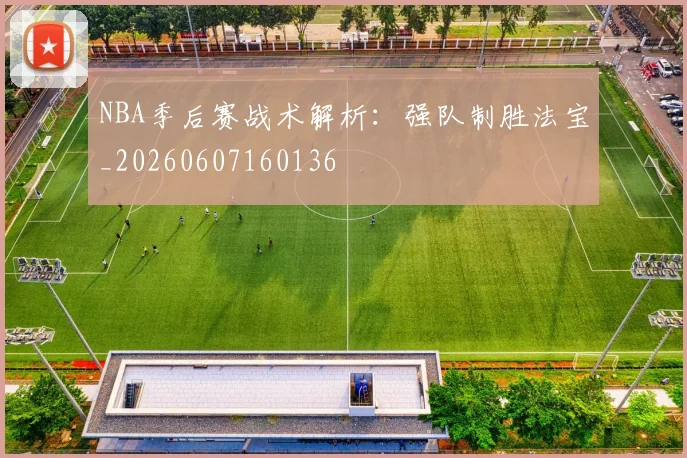 NBA季后赛战术解析:强队制胜法宝_20260607160136